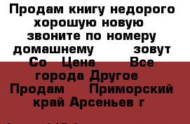 Продам книгу недорого хорошую новую  звоните по номеру домашнему  51219 зовут Со › Цена ­ 5 - Все города Другое » Продам   . Приморский край,Арсеньев г.